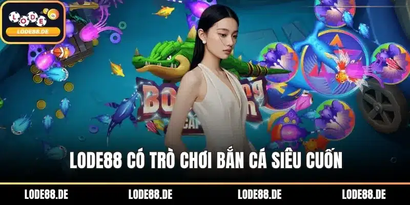 Lode88 có trò chơi bắn cá siêu cuốn