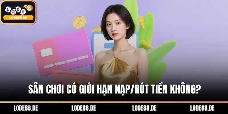 Sân chơi có giới hạn nạp/rút tiền không?